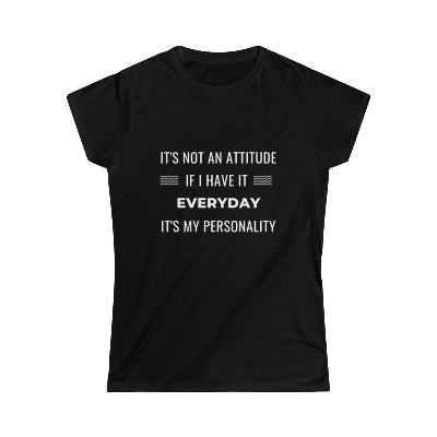It's not an attitude if I have it everyday. It's my personality. Softstyle Tee