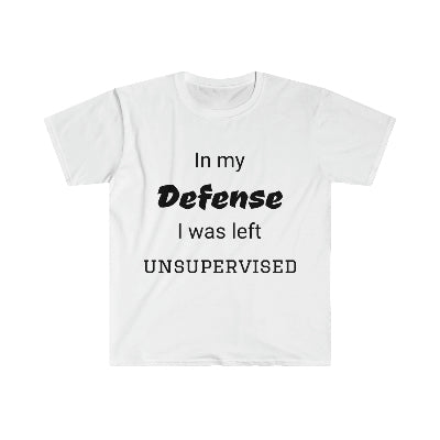 In my defense. I was left unsupervised. Sarcastic T-shirt