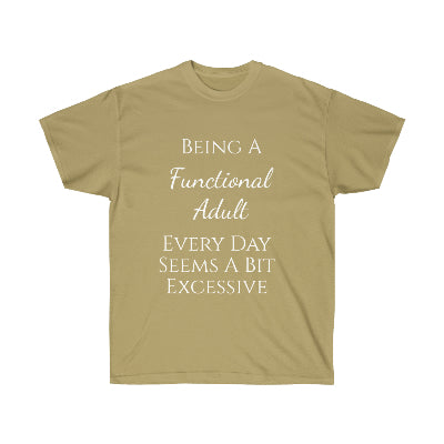 Being a functional adult every day seems a bit excessive. T-shirt