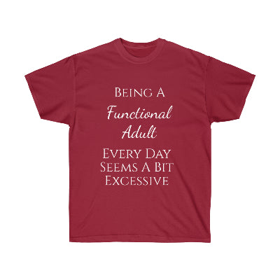 Being a functional adult every day seems a bit excessive. T-shirt