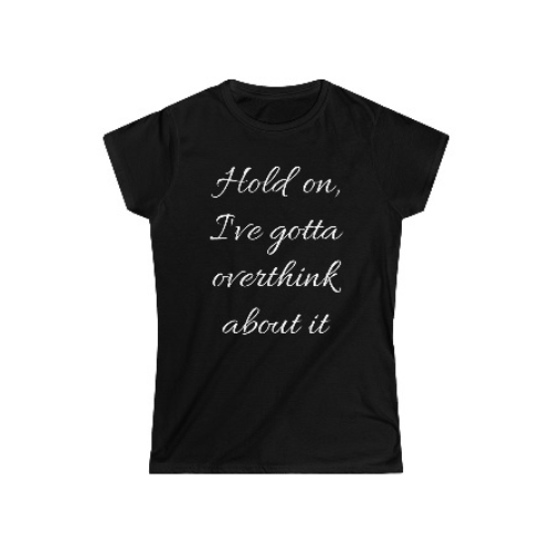 Hold on, I've gotta overthink about it. Women's Softstyle Tee